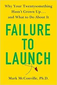 Failure to Launch: Why Your Twentysomething Hasn't Grown Up...and What to Do About It