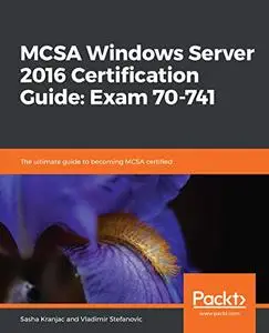 MCSA Windows Server 2016 Certification Guide: Exam 70-741: The ultimate guide to becoming MCSA certified (repost)
