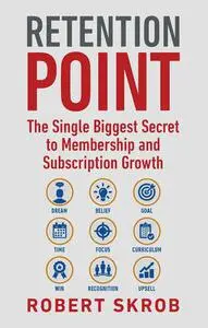 Retention Point: The Single Biggest Secret to Membership and Subscription Growth for Associations, SAAS, Publishers, Digital Ac