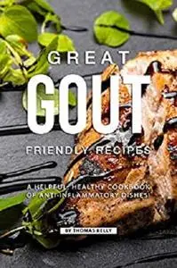 Great Gout Friendly Recipes: A Helpful, Healthy Cookbook of Anti-Inflammatory Dishes!