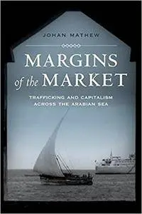 Margins of the Market: Trafficking and Capitalism Across the Arabian Sea