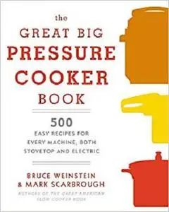 The Great Big Pressure Cooker Book: 500 Easy Recipes for Every Machine, Both Stovetop and Electric