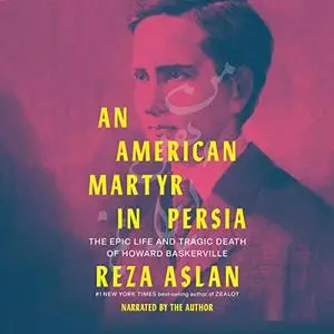 An American Martyr in Persia: The Epic Life and Tragic Death of Howard Baskerville [Audiobook]