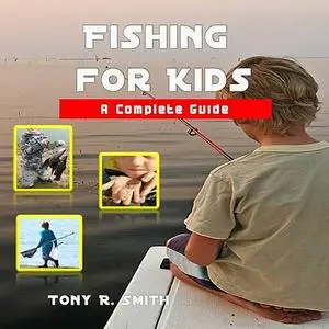 «Fishing for Kids: A Complete Guide» by Tony Smith