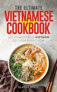 The Ultimate Vietnamese Cookbook: 111 Dishes From Vietnam To Cook Right Now