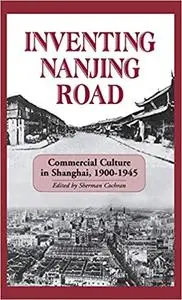 Inventing Nanjing Road: Commercial Culture in Shanghai, 1900–1945