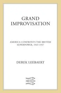 Grand Improvisation: America Confronts the British Superpower, 1945-1957