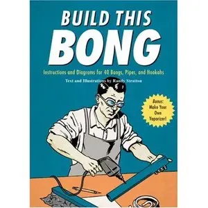 Build This Bong: Instructions and Diagrams for 40 Bongs, Pipes, and Hookahs