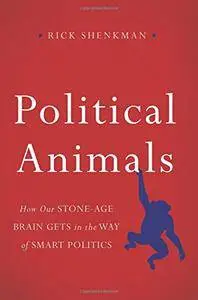 Political Animals: How Our Stone-Age Brain Gets in the Way of Smart Politics