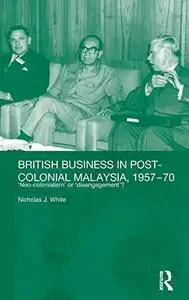 British Business and Post-Colonial Malaysia, 1957-70: Neo-colonialism or Disengagement? (Routledgecurzon Studies in the Modern