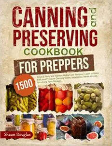 Canning and Preserving Cookbook for Preppers: 1500 Days of Tasty and Nutrient Homemade Recipes