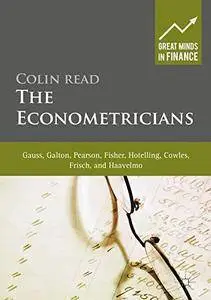 The Econometricians: Gauss, Galton, Pearson, Fisher, Hotelling, Cowles, Frisch and Haavelmo (Great Minds in Finance)