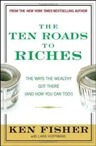 The Ten Roads to Riches: The Ways the Wealthy Got There (And How You Can Too!) (Fisher Investments Press)