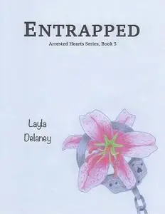 «Entrapped – Arrested Hearts Series, Book 3» by Layla Delaney