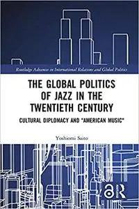 The Global Politics of Jazz in the Twentieth Century: Cultural Diplomacy and "American Music"