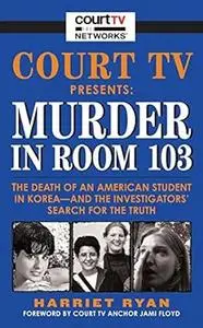 Court TV Presents: Murder in Room 103: The Death of an American Student in Korea--and the Investigators' Search for the Truth