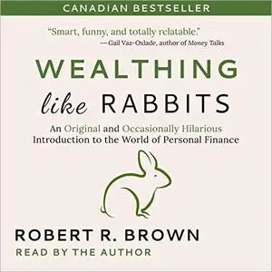 Wealthing Like Rabbits: An Original and Occasionally Hilarious Introduction to the World of Personal Finance [Audiobook]