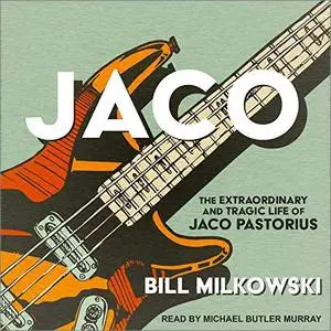 Jaco: The Extraordinary and Tragic Life of Jaco Pastorius [Audiobook]