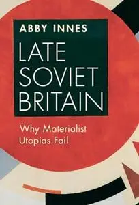 Late Soviet Britain: Why Materialist Utopias Fail