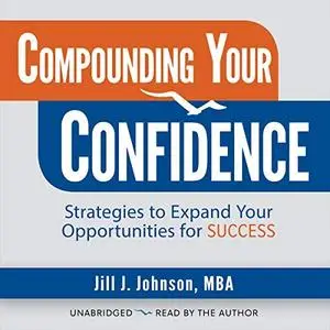 Compounding Your Confidence: Strategies to Expand Your Opportunities for Success [Audiobook]