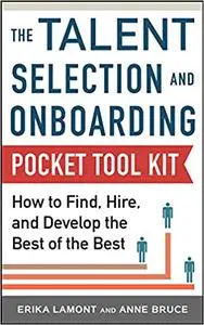 Talent Selection and Onboarding Tool Kit: How to Find, Hire, and Develop the Best of the Best