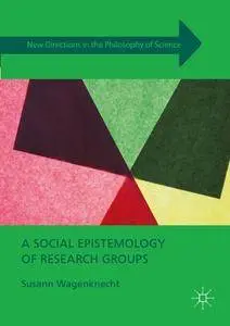 A Social Epistemology of Research Groups (New Directions in the Philosophy of Science)