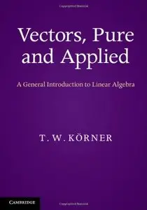 Vectors, Pure and Applied: A General Introduction to Linear Algebra