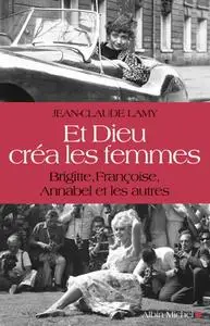 Jean-Claude Lamy, "Et Dieu créa les femmes : Brigitte, Françoise, Annabel et les autres"