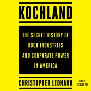 «Kochland: The Secret History of Koch Industries and Corporate Power in America» by Christopher Leonard