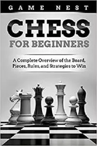 Chess for Beginners: A Complete Overview of the Board, Pieces, Rules, and Strategies to Win