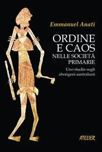 Emmanuel Anati - Ordine e caos nelle società primarie. Uno studio sugli aborigeni australiani