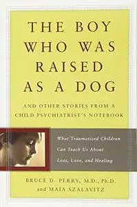 The boy who was raised as a dog : and other stories from a child psychiatrist's notebook : what traumatized children can teach