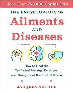 The Encyclopedia of Ailments and Diseases: How to Heal the Conflicted Feelings, Emotions, and Thoughts at the Root of Il Ed 2