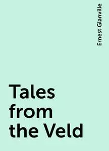 «Tales from the Veld» by Ernest Glanville