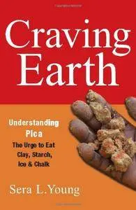 Craving Earth: Understanding Pica―the Urge to Eat Clay, Starch, Ice, and Chalk