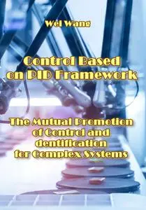 "Control Based on PID Framework: The Mutual Promotion of Control and Identification for Complex Systems" ed. by Wei Wang