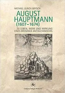 August Hauptmann (1607-1674): Zu Leben, Werk und Wirkung eines Dresdner Arztalchemikers