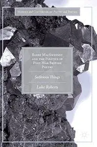 Barry MacSweeney and the Politics of Post-War British Poetry: Seditious Things (Modern and Contemporary Poetry and Poetics)