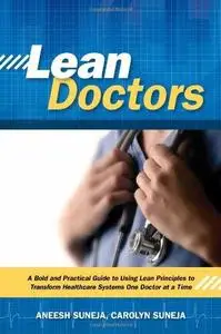 Lean doctors : a bold and practical guide to using lean principles to transform healthcare systems, one doctor at a time
