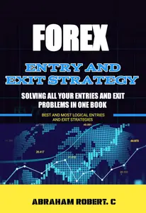 Forex Entry And Exit Strategy: Solving All Your Entries And Exit Problem In One Book, Best And Most Logical Entry