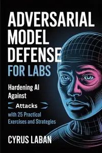 Adversarial Model Defense for Labs : Hardening AI Against Attacks with 25 Practical Exercises and Strategies