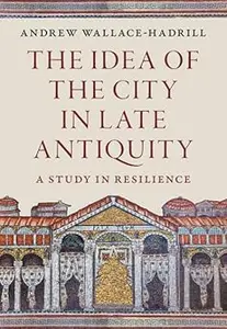 The Idea of the City in Late Antiquity: A Study in Resilience