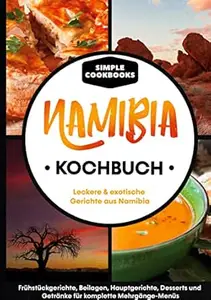 Namibia Kochbuch: Leckere & exotische Gerichte aus Namibia - Frühstücksgerichte, Beilagen, Hauptgerichte, Desserts und
