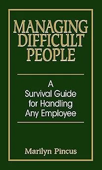 Managing Difficult People: A Survival Guide For Handling Any Employee
