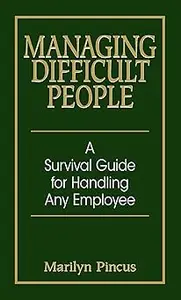 Managing Difficult People: A Survival Guide For Handling Any Employee