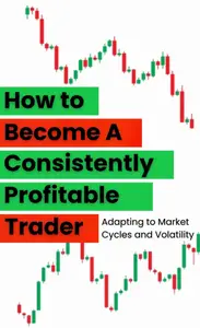 How to Become a Consistently Profitable Trader: Adapting to Market Cycles and Volatility