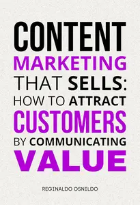 Content Marketing That Sells: How to Attract Customers by Communicating Value