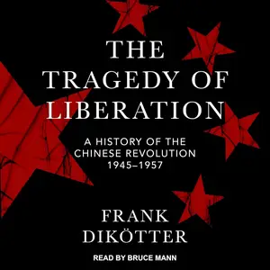 The Tragedy of Liberation: A History of the Chinese Revolution 1945-1957 [Audiobook] (Repost)
