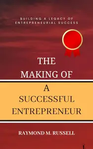 The Making of a Successful Entrepreneur: Building a Legacy of Entrepreneurial Success