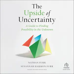 The Upside of Uncertainty: A Guide to Finding Possibility in the Unknown